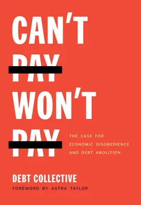 Can't Pay, Won't Pay: Susținerea nesupunerii economice și a abolirii datoriilor: The Case for Economic Disobedience and Debt Abolition - Can't Pay, Won't Pay: The Case for Economic Disobedience and Debt Abolition