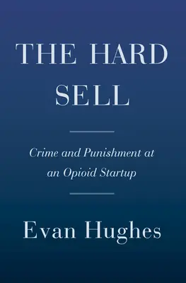 Vânzarea dură: Crimă și pedeapsă la un start-up în domeniul opioidelor - The Hard Sell: Crime and Punishment at an Opioid Startup