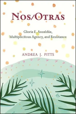 Nos/Otras: Gloria E. Anzalda, Agenția Multiplicitară și Rezistența - Nos/Otras: Gloria E. Anzalda, Multiplicitous Agency, and Resistance