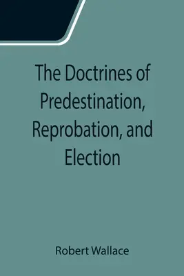 Doctrinele predestinării, reprobării și alegerii - The Doctrines of Predestination, Reprobation, and Election