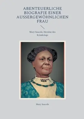 Abenteuerliche Biografie einer auergewhnlichen Frau: Mary Seacole, Eroina Krimkriegs - Abenteuerliche Biografie einer auergewhnlichen Frau: Mary Seacole, Heroine des Krimkriegs