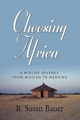 Choosing Africa: O călătorie la mijlocul vieții de la misiune la sens - Choosing Africa: A Midlife Journey from Mission to Meaning