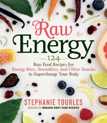 Raw Energy: 124 de rețete cu alimente crude pentru batoane energizante, smoothie-uri și alte gustări pentru a-ți supraîncărca organismul - Raw Energy: 124 Raw Food Recipes for Energy Bars, Smoothies, and Other Snacks to Supercharge Your Body