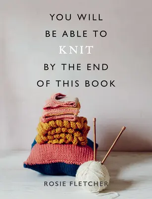 Vei fi capabil să tricotezi până la sfârșitul acestei cărți - You Will Be Able to Knit by the End of This Book