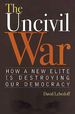 The Uncivil War: How a New Elite Is Destroying Our Democracy (Războiul necivil: Cum o nouă elită ne distruge democrația) - The Uncivil War: How a New Elite Is Destroying Our Democracy