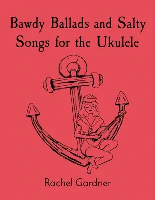 Bawdy Ballads and Salty Songs (Balade obscene și cântece sărate) pentru Ukulele - Bawdy Ballads and Salty Songs for the Ukulele