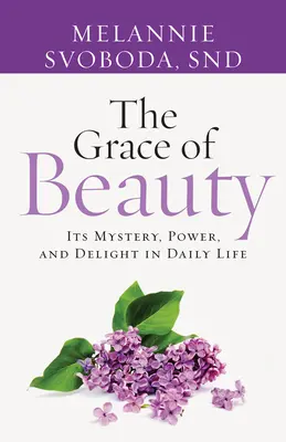 Harul frumuseții: Misterul, puterea și încântarea ei în viața de zi cu zi - The Grace of Beauty: Its Mystery, Power, and Delight in Daily Life