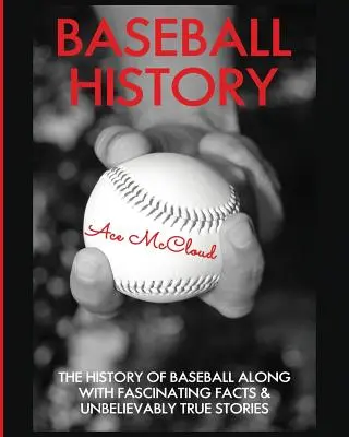 Istoria baseball-ului: Istoria baseballului împreună cu fapte fascinante și povești incredibil de adevărate: The History of Baseball Along With Fascinating Facts & Unbelievably True Stories - Baseball History: The History of Baseball Along With Fascinating Facts & Unbelievably True Stories
