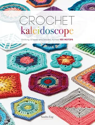 Caleidoscop croșetat: Shifting Shapes and Shades Across 100 Motifs (Forme și nuanțe schimbătoare prin 100 de motive) - Crochet Kaleidoscope: Shifting Shapes and Shades Across 100 Motifs