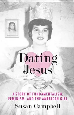 Dating Jesus: O poveste despre fundamentalism, feminism și fata americană (A Story of Fundamentalism, Feminism, and the American Girl) - Dating Jesus: A Story of Fundamentalism, Feminism, and the American Girl