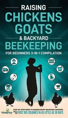 Creșterea găinilor, caprelor și apicultură Backyard pentru începători: Compilație 3 în 1 Ghid pas cu pas pentru a crește găini de curte fericite, capre & Fi - Raising Chickens, Goats & Backyard Beekeeping For Beginners: 3-in-1 Compilation Step-By-Step Guide to Raising Happy Backyard Chickens, Goats & Your Fi