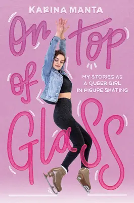 Pe vârful sticlei: Poveștile mele ca o fată homosexuală în patinajul artistic - On Top of Glass: My Stories as a Queer Girl in Figure Skating