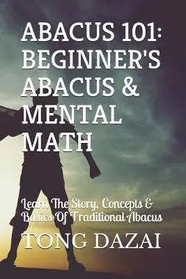 Abacus 101: Abacus și matematică mentală pentru începători: Învață povestea, conceptele și elementele de bază ale abacului tradițional - Abacus 101: Beginner's Abacus & Mental Math: Learn the Story, Concepts & Basics of Traditional Abacus