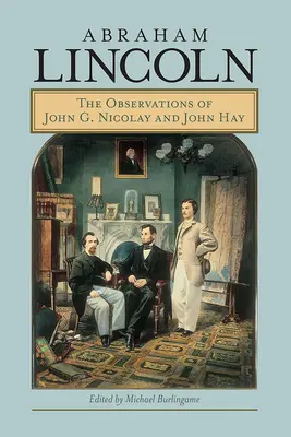 Abraham Lincoln: Observațiile lui John G. Nicolay și John Hay - Abraham Lincoln: The Observations of John G. Nicolay and John Hay