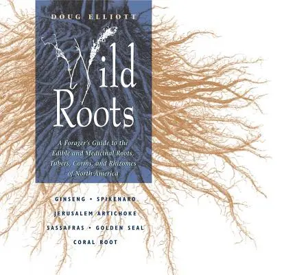 Rădăcini sălbatice: A Forager's Guide to the Edible and Medicinal Roots, Tubers, Corms, and Rhizomes of North America - Wild Roots: A Forager's Guide to the Edible and Medicinal Roots, Tubers, Corms, and Rhizomes of North America