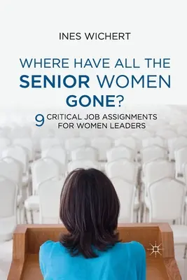 Unde au dispărut toate femeile cu funcții de conducere: Nouă sarcini de lucru critice pentru femeile lideri - Where Have All the Senior Women Gone?: Nine Critical Job Assignments for Women Leaders