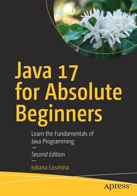 Java 17 pentru începători absoluți: Învață fundamentele programării în Java - Java 17 for Absolute Beginners: Learn the Fundamentals of Java Programming