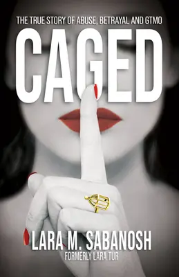 Cage: The True Story of Abuse, Betrayal, and Gtmo - Caged: The True Story of Abuse, Betrayal, and Gtmo