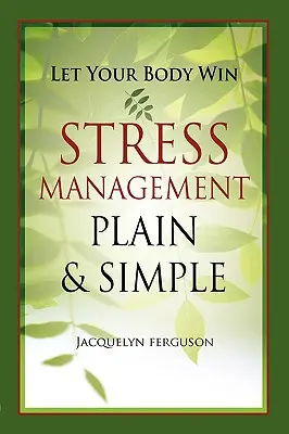 Lasă-ți corpul să câștige - Managementul stresului simplu și clar - Let Your Body Win - Stress Management Plain & Simple
