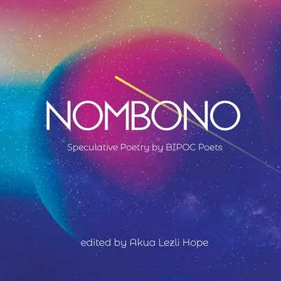 Nombono: Antologie de poezie speculativă de la creatori BIPOC din întreaga lume - Nombono: Anthology of Speculative Poetry by BIPOC Creators from Around the World