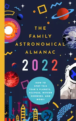 Almanahul astronomic al familiei 2022: How to Spot This Year's Planets, Eclipses, Meteor Showers, and More! - The 2022 Family Astronomical Almanac: How to Spot This Year's Planets, Eclipses, Meteor Showers, and More!
