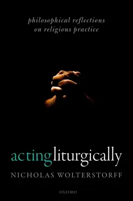 Acting Liturgically: Reflecții filosofice asupra practicii religioase - Acting Liturgically: Philosophical Reflections on Religious Practice