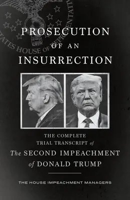 Urmărirea unei insurecții: Transcrierea completă a celui de-al doilea proces de punere sub acuzare a lui Donald Trump (The Complete Trial Transcript of the Second Impeachment of Donald Trump) - Prosecution of an Insurrection: The Complete Trial Transcript of the Second Impeachment of Donald Trump