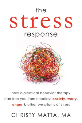 Răspunsul la stres: Cum terapia comportamentală dialectică vă poate elibera de anxietate inutilă, îngrijorare, furie și alte simptome ale stresului - The Stress Response: How Dialectical Behavior Therapy Can Free You from Needless Anxiety, Worry, Anger, & Other Symptoms of Stress