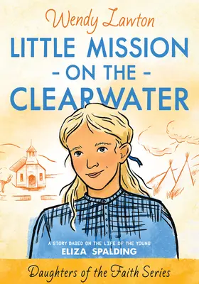 Misiunea mică de pe Clearwater: O poveste bazată pe viața tinerei Eliza Spalding - Little Mission on the Clearwater: A Story Based on the Life of Young Eliza Spalding