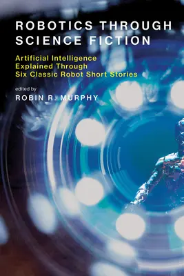 Robotics Through Science Fiction: Inteligența artificială explicată prin șase povestiri clasice despre roboți - Robotics Through Science Fiction: Artificial Intelligence Explained Through Six Classic Robot Short Stories