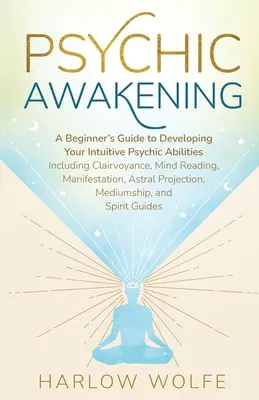 Trezirea psihică: Un ghid al începătorului pentru dezvoltarea abilităților tale psihice intuitive, inclusiv clarviziune, citirea gândurilor, manifestare - Psychic Awakening: A Beginner's Guide to Developing Your Intuitive Psychic Abilities, Including Clairvoyance, Mind Reading, Manifestation