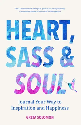 Heart, Sass & Soul: Journal Your Way to Inspiration and Happiness (Terapie prin tehnica scrierii libere) - Heart, Sass & Soul: Journal Your Way to Inspiration and Happiness (Therapy Via the Free Writing Technique)