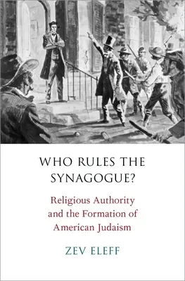 Who Rules the Synagogue: Religious Authority and the Formation of American Judaism - Who Rules the Synagogue?: Religious Authority and the Formation of American Judaism