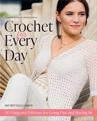 Croșetat pentru fiecare zi: Gorgeous Patterns for Going Out or Staying in - Crochet for Every Day: Gorgeous Patterns for Going Out or Staying in