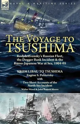 Călătoria spre Tsushima: Rodjdestvensky's Russian Fleet, the Dogger Bank Incident & the Russo-Japanese War at Sea, 1904-05-From Libau to Tsushi - The Voyage to Tsushima: Rodjdestvensky's Russian Fleet, the Dogger Bank Incident & the Russo-Japanese War at Sea, 1904-05-From Libau to Tsushi