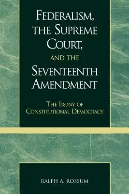 Federalismul, Curtea Supremă și cel de-al șaptesprezecelea amendament: Ironia democrației constituționale - Federalism, the Supreme Court, and the Seventeenth Amendment: The Irony of Constitutional Democracy