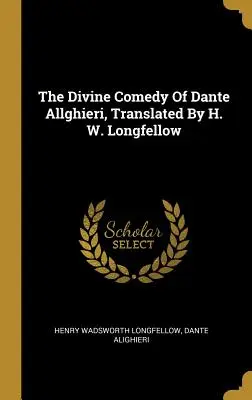 Divina Comedie a lui Dante Allghieri, tradusă de H. W. Longfellow - The Divine Comedy Of Dante Allghieri, Translated By H. W. Longfellow