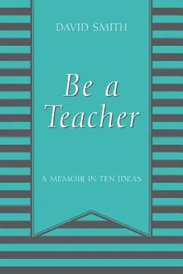 Fii un profesor: Un memoriu în zece idei - Be a Teacher: A Memoir in Ten Ideas