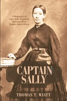 Căpitanul Sally: O biografie a căpitanului Sally Tompkins, prima femeie ofițer din armata americană - Captain Sally: A Biography of Capt. Sally Tompkins, America's First Female Army Officer