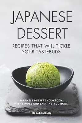 Rețete japoneze de deserturi care vă vor gâdila papilele gustative: Carte de bucate japoneze pentru deserturi cu instrucțiuni simple și ușoare - Japanese Dessert Recipes That Will Tickle Your Tastebuds: Japanese Dessert Cookbook with Simple and Easy Instructions