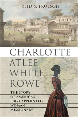 Charlotte Atlee White Rowe: Povestea primei femei misionare numite în America - Charlotte Atlee White Rowe: The Story of America's First Appointed Woman Missionary