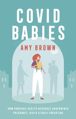 Covid Babies - Cum măsurile de sănătate pandemice au subminat sarcina, nașterea și creșterea timpurie a copiilor - Covid Babies - How pandemic health measures undermined pregnancy, birth and early parenting