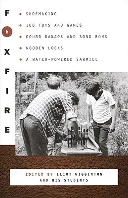 Foxfire 6: Cizmărie, 100 de jucării și jocuri, banjo și arcuri, încuietori din lemn, o fabrică de cherestea acționată cu apă - Foxfire 6: Shoemaking, 100 Toys and Games, Gourd Banjos and Song Bows, Wooden Locks, a Water-Powered Sawmill