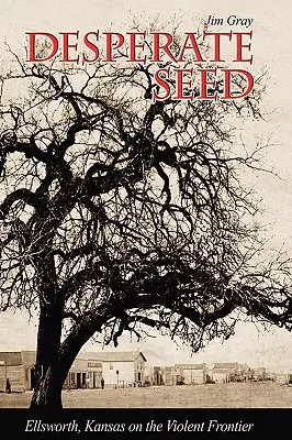 Semințe disperate: Ellsworth, Kansas la frontiera violenței - Desperate Seed: Ellsworth, Kansas on the Violent Frontier