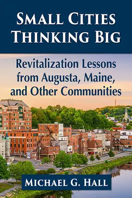 Small Cities Thinking Big: Lecții de revitalizare din Augusta, Maine și alte comunități - Small Cities Thinking Big: Revitalization Lessons from Augusta, Maine, and Other Communities