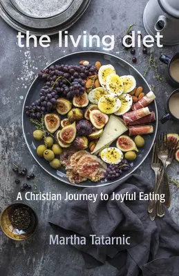 Dieta vie: O călătorie creștină către o alimentație veselă - The Living Diet: A Christian Journey to Joyful Eating