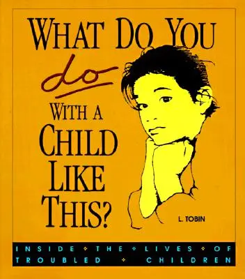 Ce te faci cu un copil ca acesta? Inside the Lives of Troubled Children - What Do You Do with a Child Like This?: Inside the Lives of Troubled Children