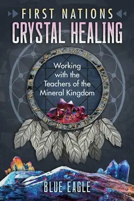 Vindecarea cu cristale a primelor națiuni: Lucrul cu învățătorii din Regatul Mineral - First Nations Crystal Healing: Working with the Teachers of the Mineral Kingdom