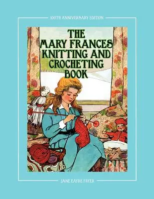 The Mary Frances Knitting and Crocheting Book 100th Anniversary Edition: A Children's Story-Instruction Book with Doll Clothes Patterns for 18 Dolls (O carte de povești și instrucțiuni pentru copii cu modele de haine pentru 18 păpuși) - The Mary Frances Knitting and Crocheting Book 100th Anniversary Edition: A Children's Story-Instruction Book with Doll Clothes Patterns for 18 Dolls