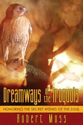 Dreamways of the Iroquois: Onorarea dorințelor secrete ale sufletului - Dreamways of the Iroquois: Honoring the Secret Wishes of the Soul
